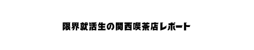 限界就活生の関西喫茶店レポート